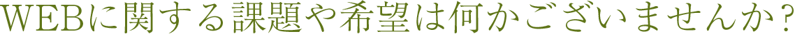 WEBに関する課題や希望は何かございませんか？