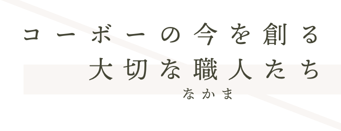 コーボーの今を創る大切な職人たち