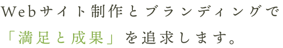 Webサイト制作とブランディングで「満足と成果」を追求します。