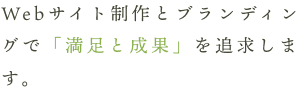 Webサイト制作とブランディングで「満足と成果」を追求します。